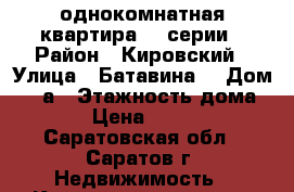 однокомнатная квартира 90 серии › Район ­ Кировский › Улица ­ Батавина  › Дом ­ 13а › Этажность дома ­ 10 › Цена ­ 10 000 - Саратовская обл., Саратов г. Недвижимость » Квартиры аренда   . Саратовская обл.